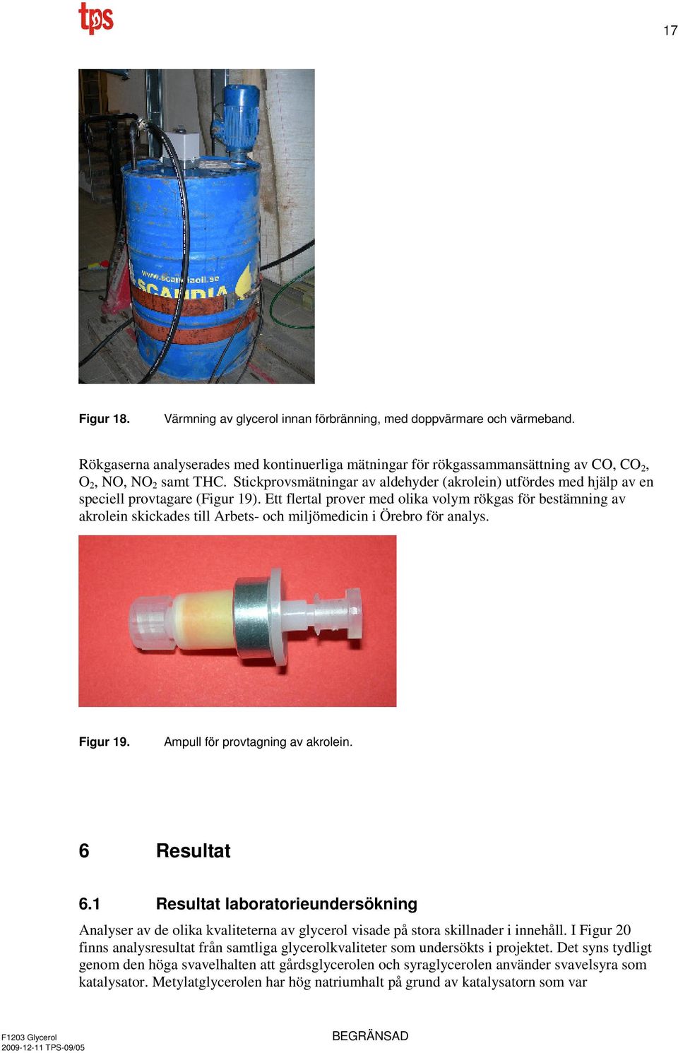 Ett flertal prover med olika volym rökgas för bestämning av akrolein skickades till Arbets- och miljömedicin i Örebro för analys. Figur 19. Ampull för provtagning av akrolein. 6 Resultat 6.