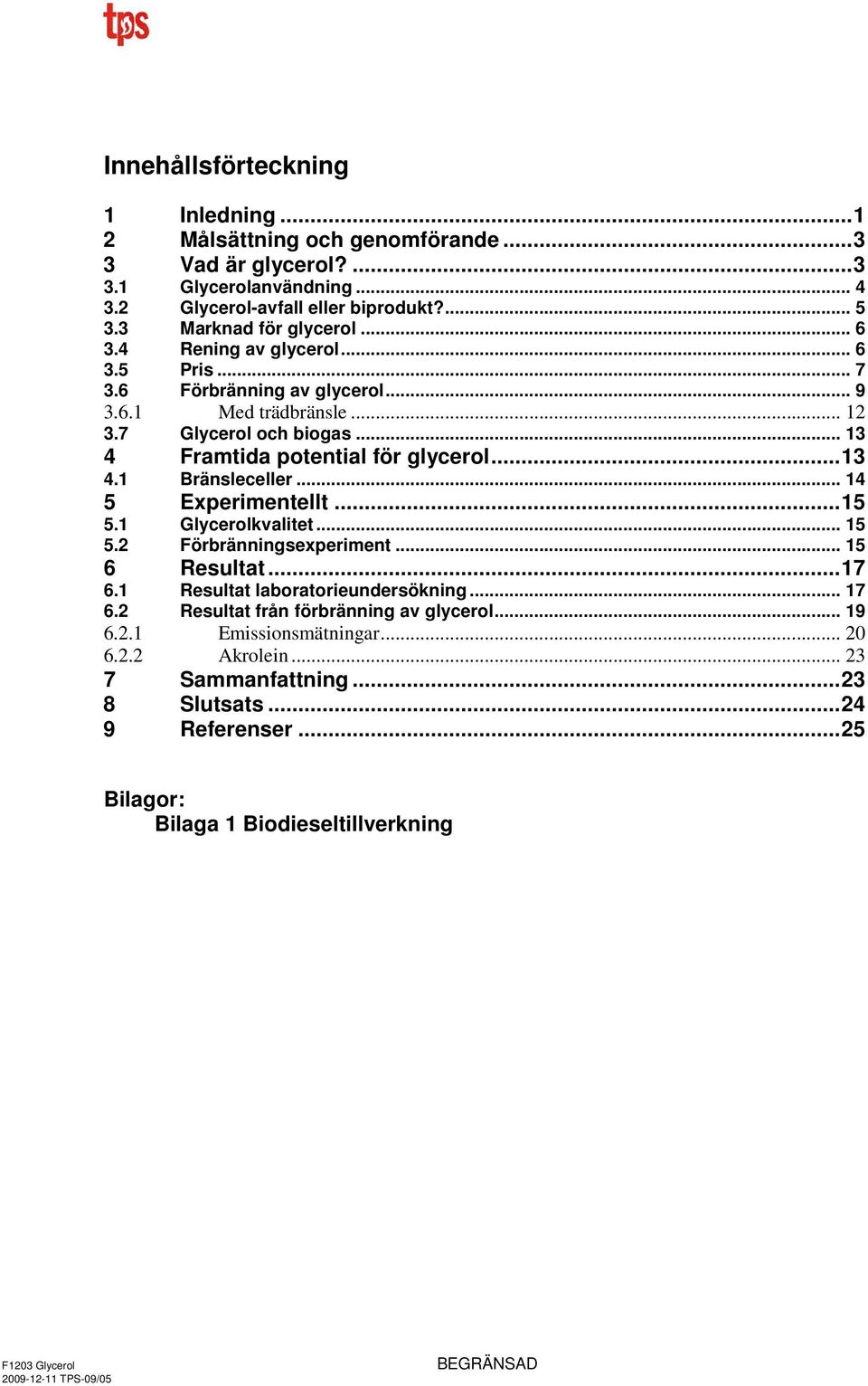 .. 13 4 Framtida potential för glycerol...13 4.1 Bränsleceller... 14 5 Experimentellt...15 5.1 Glycerolkvalitet... 15 5.2 Förbränningsexperiment... 15 6 Resultat...17 6.