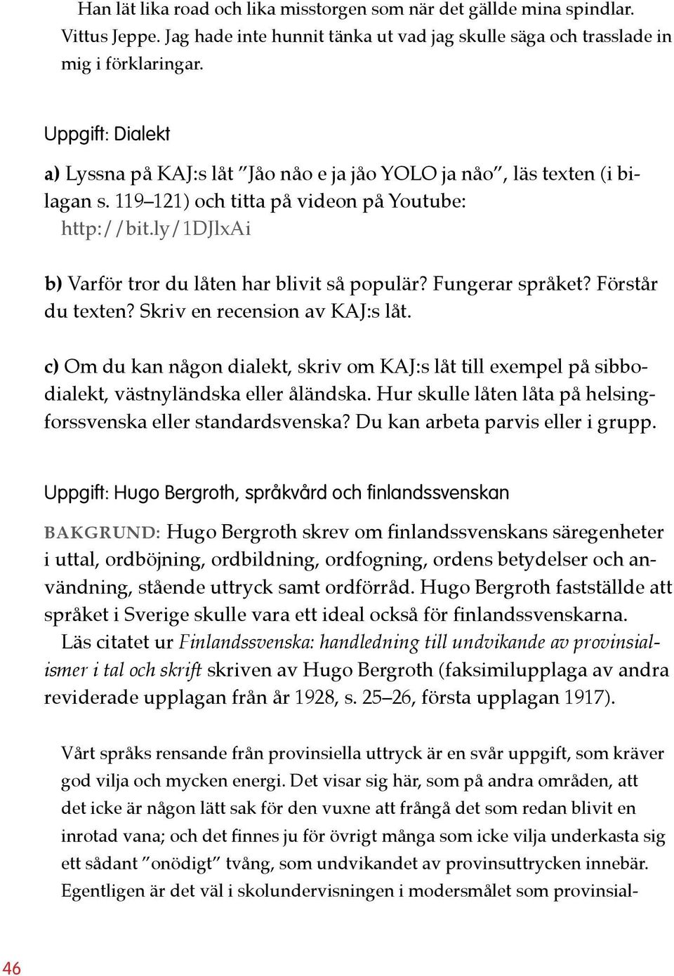 ly/1djlxai b) Varför tror du låten har blivit så populär? Fungerar språket? Förstår du texten? Skriv en recension av KAJ:s låt.