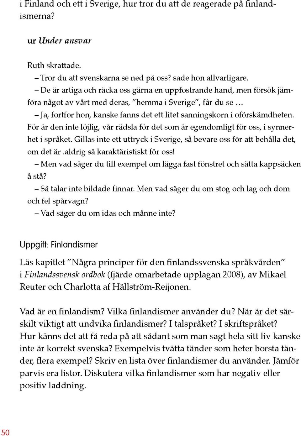 För är den inte löjlig, vår rädsla för det som är egendomligt för oss, i synnerhet i språket. Gillas inte ett uttryck i Sverige, så bevare oss för att behålla det, om det är.