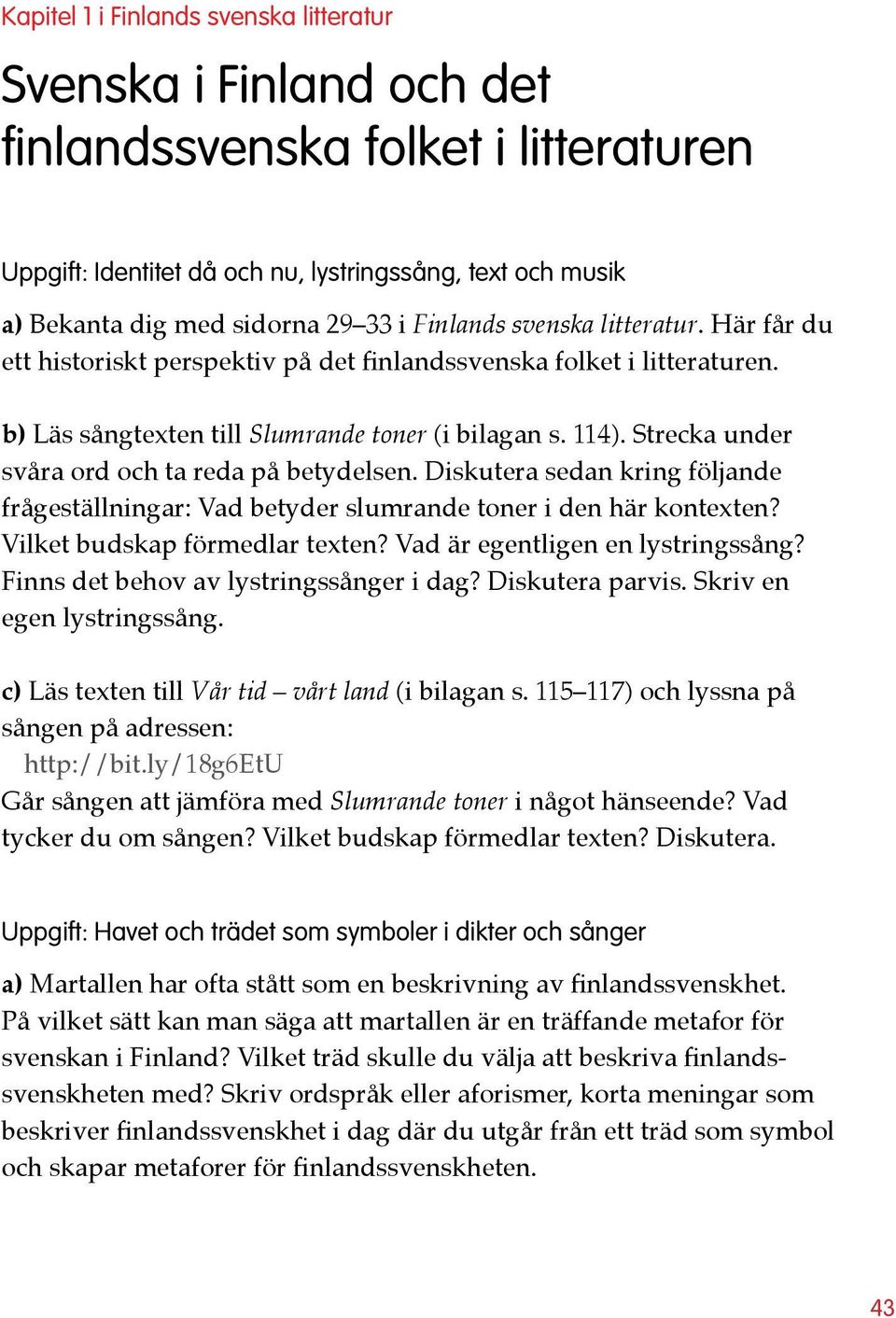 Strecka under svåra ord och ta reda på betydelsen. Diskutera sedan kring följande frågeställningar: Vad betyder slumrande toner i den här kontexten? Vilket budskap förmedlar texten?