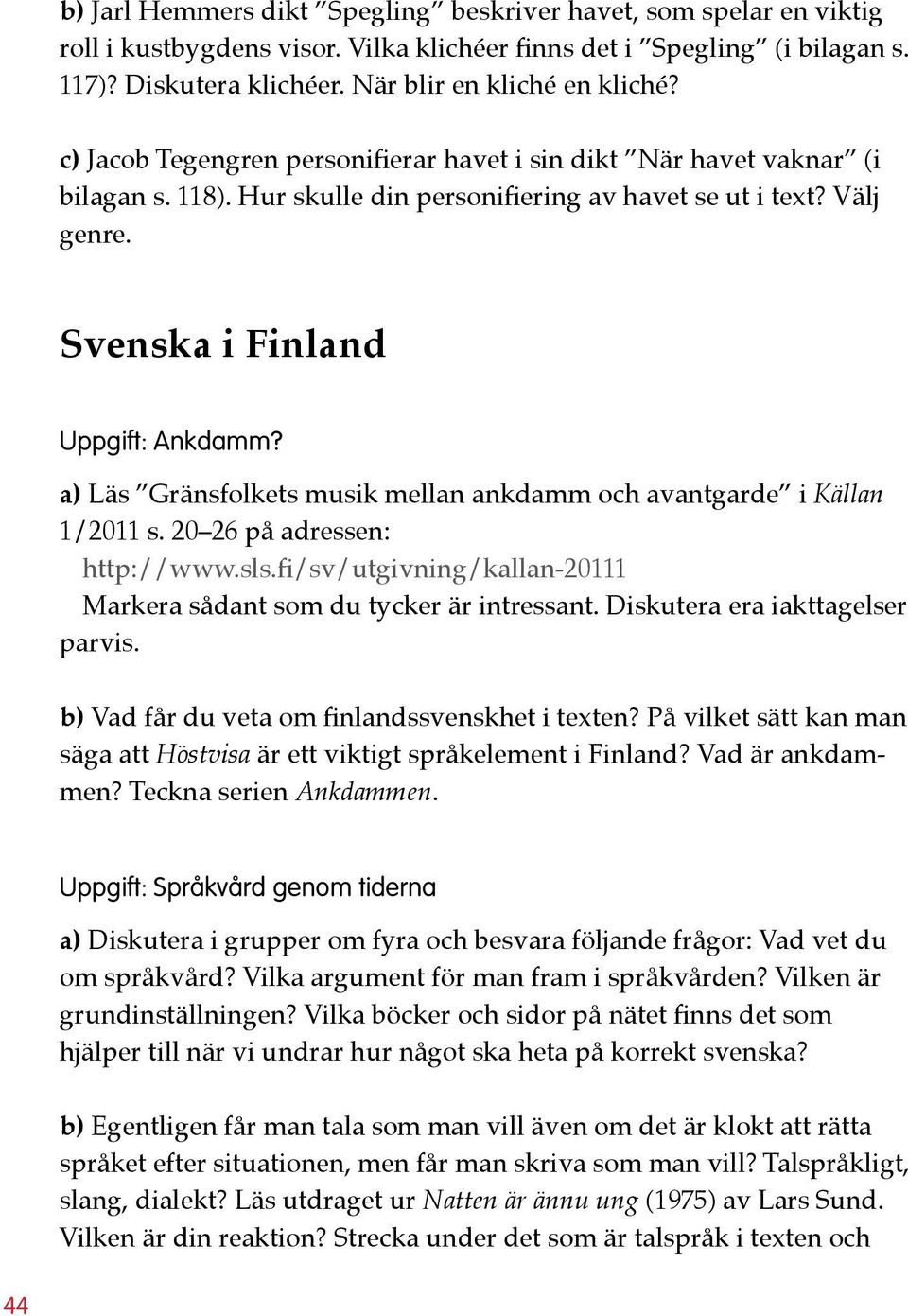 a) Läs Gränsfolkets musik mellan ankdamm och avantgarde i Källan 1/2011 s. 20 26 på adressen: http://www.sls.fi/sv/utgivning/kallan-20111 Markera sådant som du tycker är intressant.