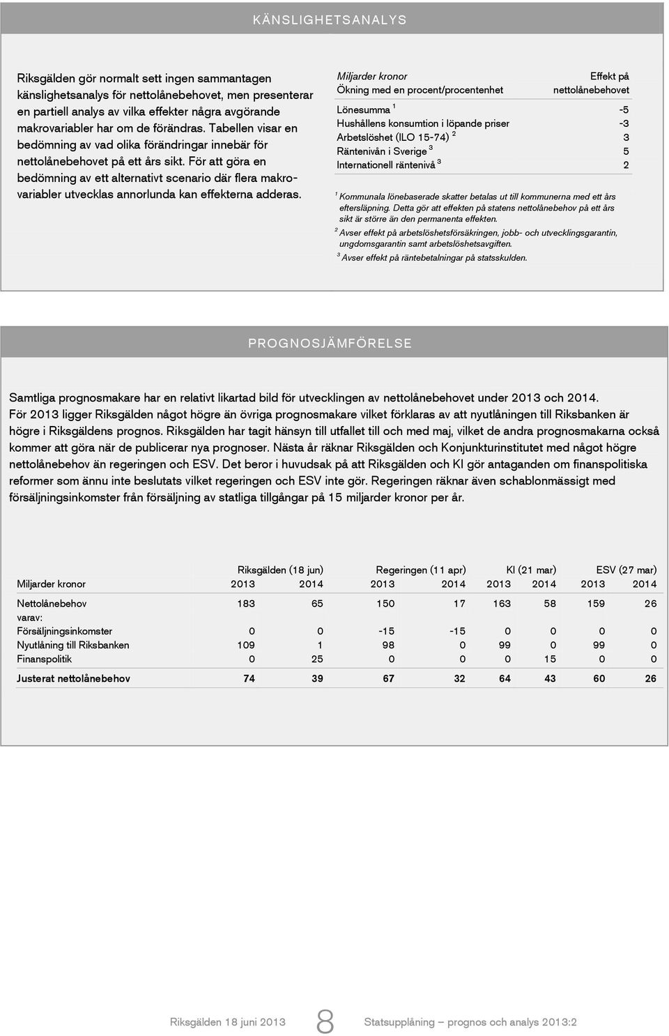 För att göra en bedömning av ett alternativt scenario där flera makrovariabler utvecklas annorlunda kan effekterna adderas.