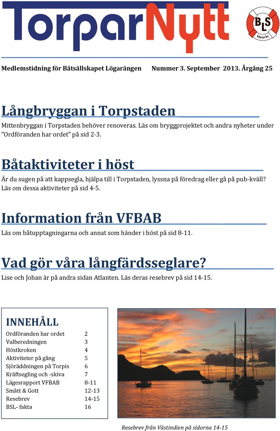 Läs om dessa aktiviteter på sid 4-5. Information från VFBAB Läs om båtupptagningarna och annat som händer i höst på sid 8-11. Vad gör våra långfärdsseglare? Lise och Johan är på andra sidan Atlanten.