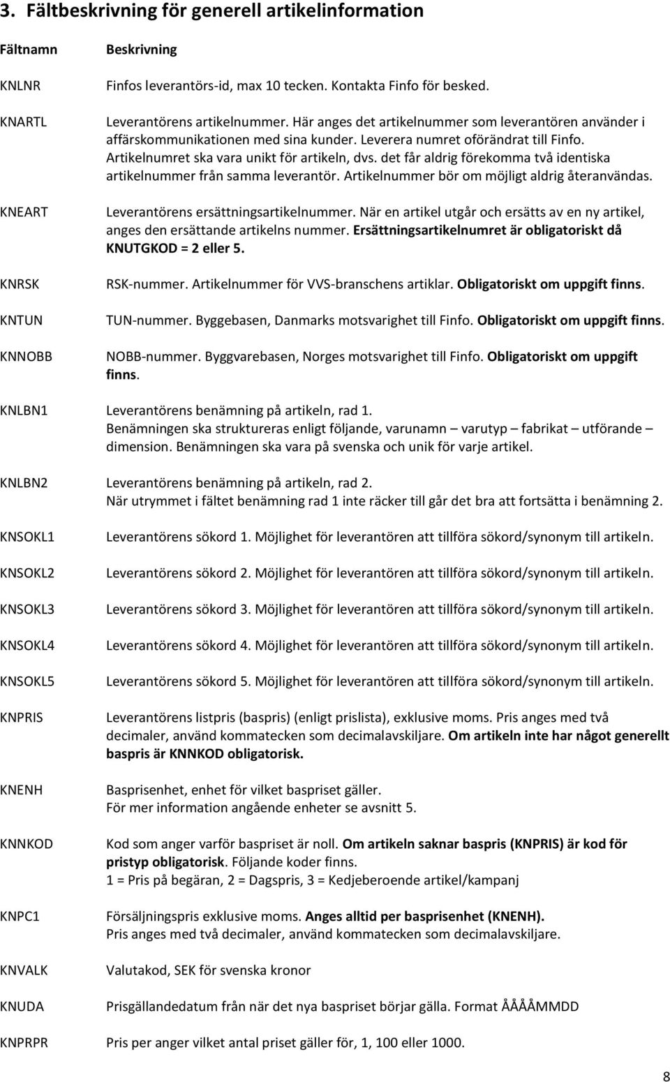 Artikelnumret ska vara unikt för artikeln, dvs. det får aldrig förekomma två identiska artikelnummer från samma leverantör. Artikelnummer bör om möjligt aldrig återanvändas.