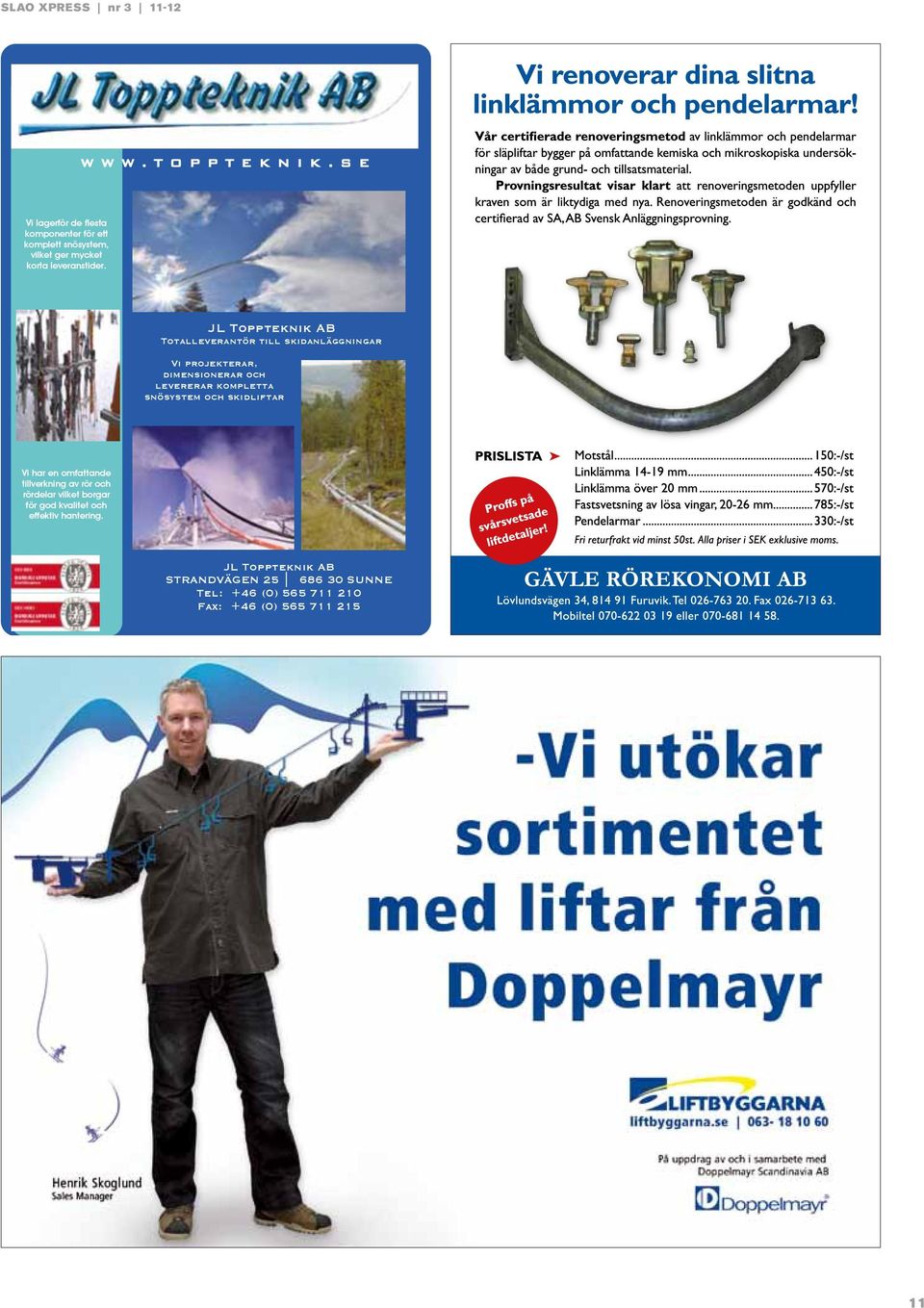 JL Toppteknik AB Totalleverantör till skidanläggningar Vi projekterar, dimensionerar och levererar kompletta snösystem
