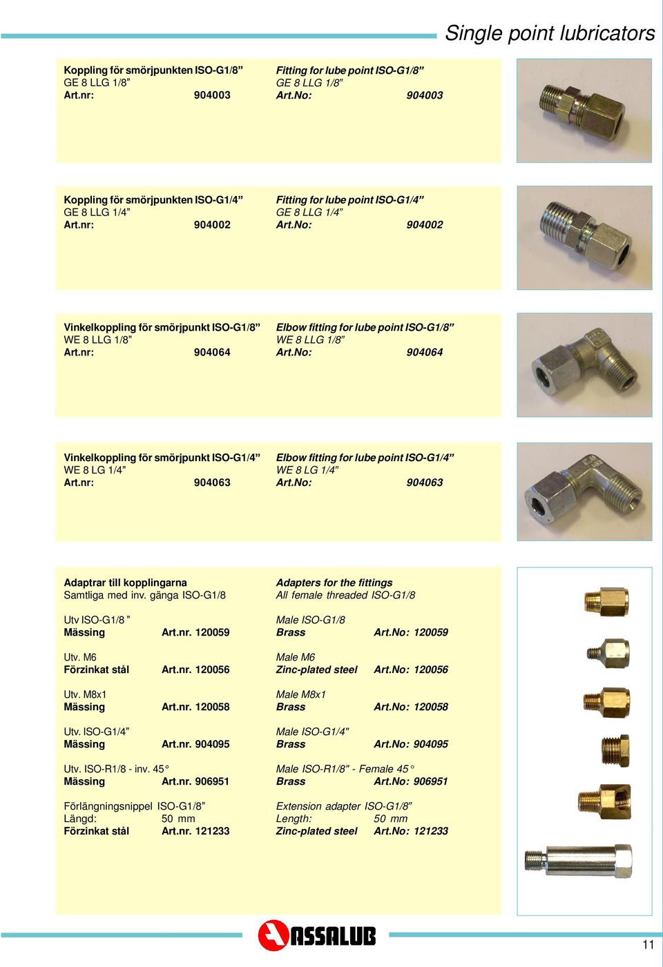 LG 1/4 904063 Elbow fitting for lube point ISO-G1/4 WE 8 LG 1/4 904063 Adaptrar till kopplingarna Samtliga med inv. gänga ISO-G1/8 Utv ISO-G1/8 Mässing Art.nr. 10059 Utv. M6 Förzinkat stål Art.nr. 10056 Utv.