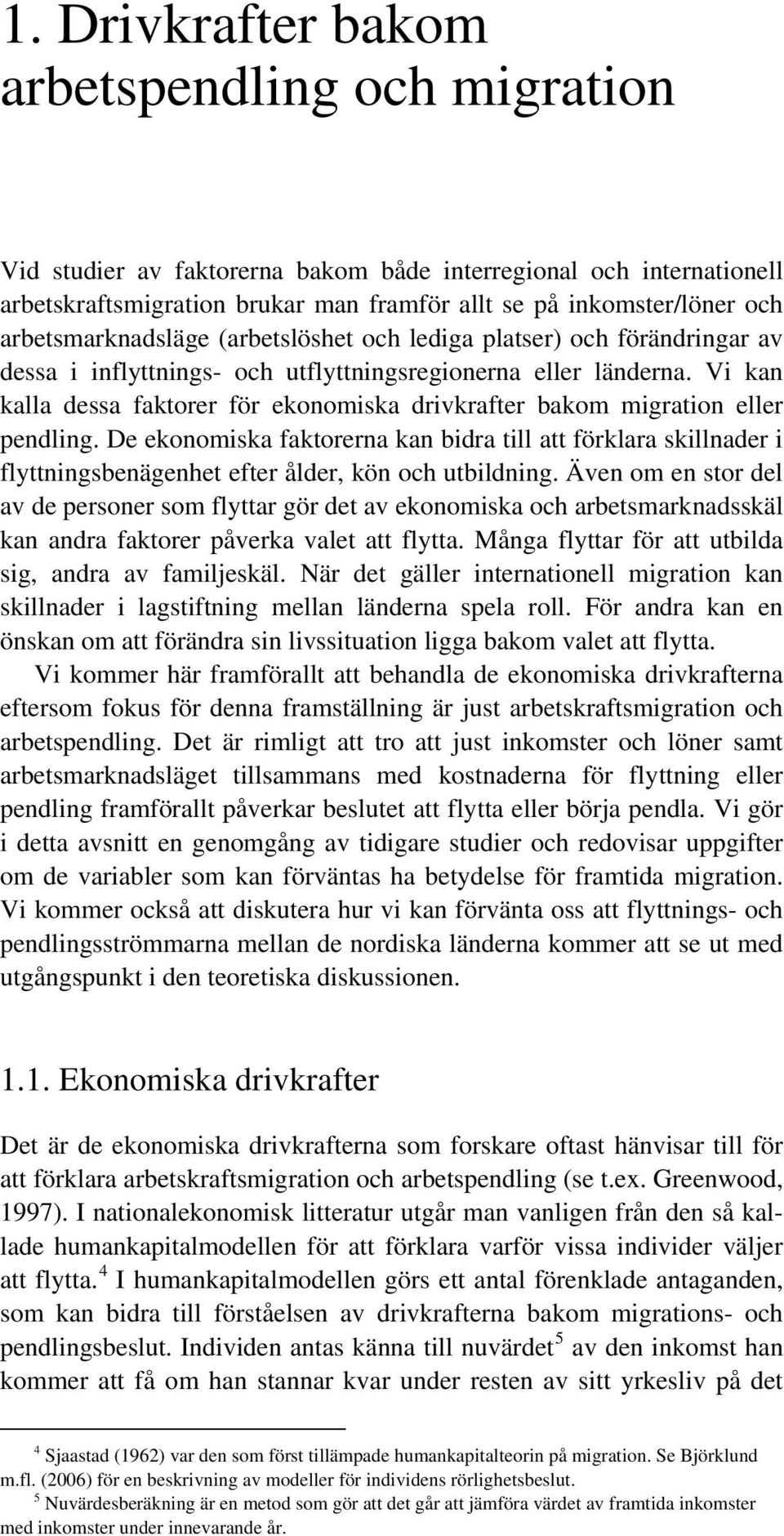 Vi kan kalla dessa faktorer för ekonomiska drivkrafter bakom migration eller pendling.