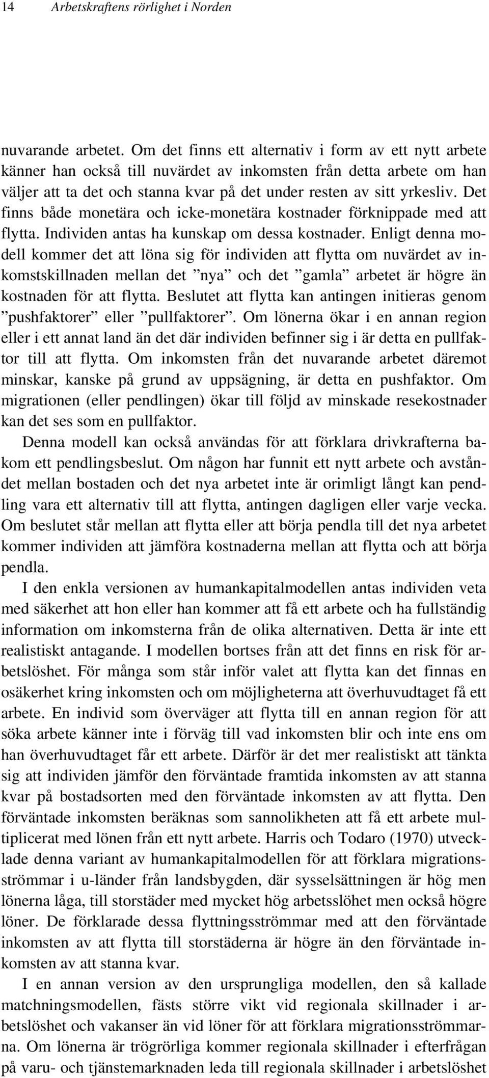 Det finns både monetära och icke-monetära kostnader förknippade med att flytta. Individen antas ha kunskap om dessa kostnader.