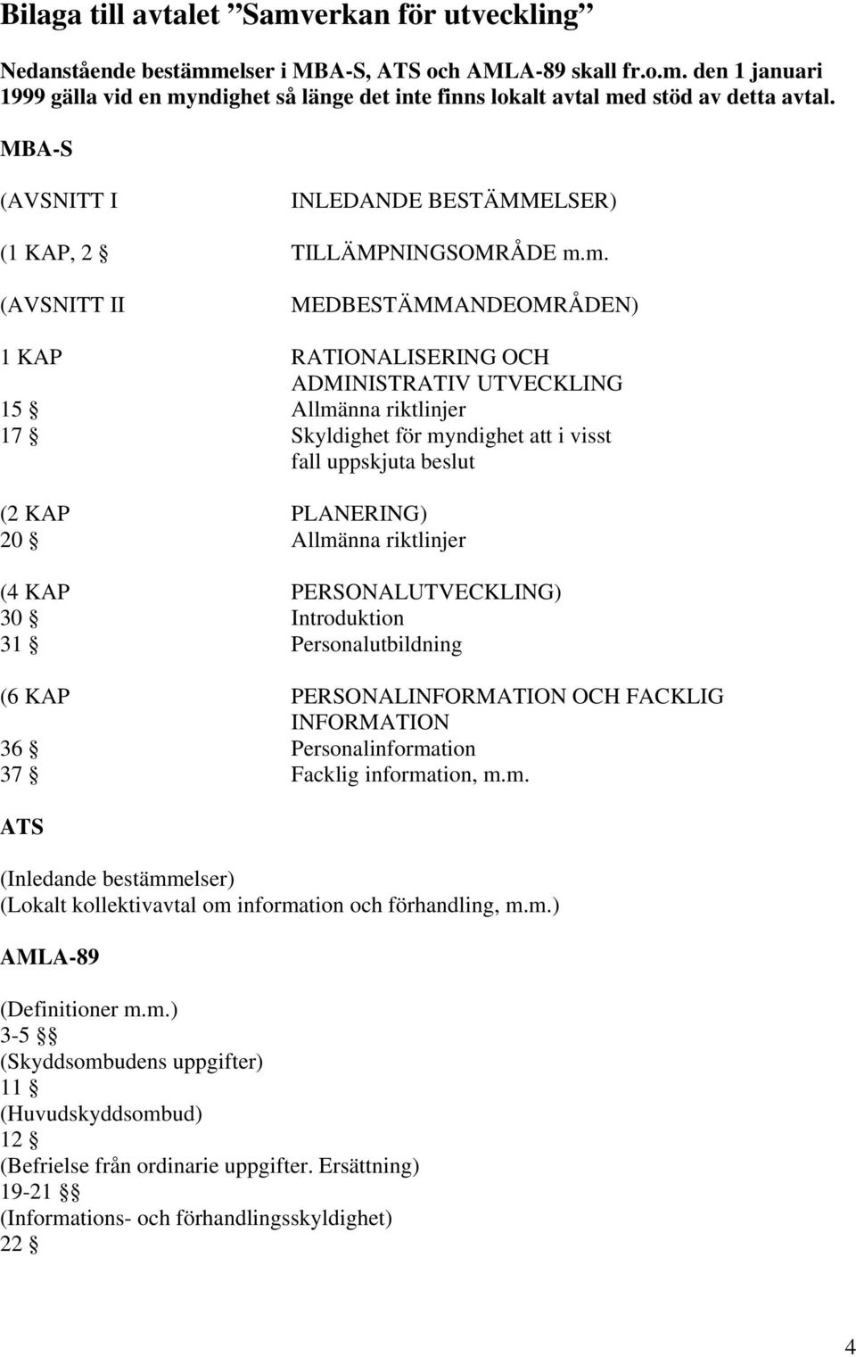 m. (AVSNITT II MEDBESTÄMMANDEOMRÅDEN) 1 KAP RATIONALISERING OCH ADMINISTRATIV UTVECKLING 15 Allmänna riktlinjer 17 Skyldighet för myndighet att i visst fall uppskjuta beslut (2 KAP PLANERING) 20