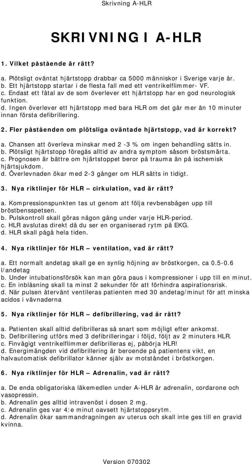 Chansen att överleva minskar med 2-3 % om ingen behandling sätts in. b. Plötsligt hjärtstopp föregås alltid av andra symptom såsom bröstsmärta. c.