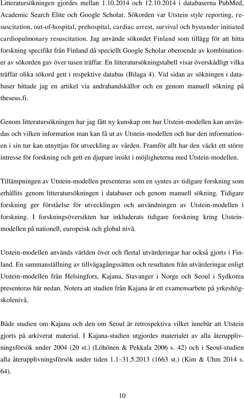 Jag använde sökordet Finland som tillägg för att hitta forskning specifikt från Finland då speciellt Google Scholar oberoende av kombinationer av sökorden gav över tusen träffar.