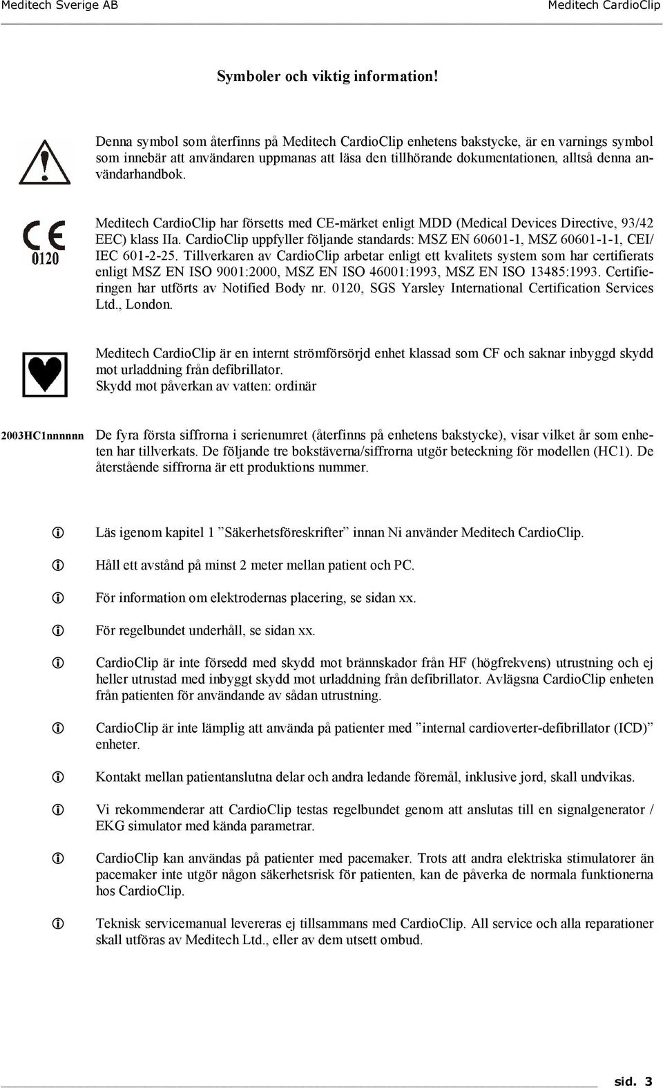 Meditech CardioClip har försetts med CE-märket enligt MDD (Medical Devices Directive, 93/42 EEC) klass IIa. CardioClip uppfyller följande standards: MSZ EN 60601-1, MSZ 60601-1-1, CEI/ IEC 601-2-25.