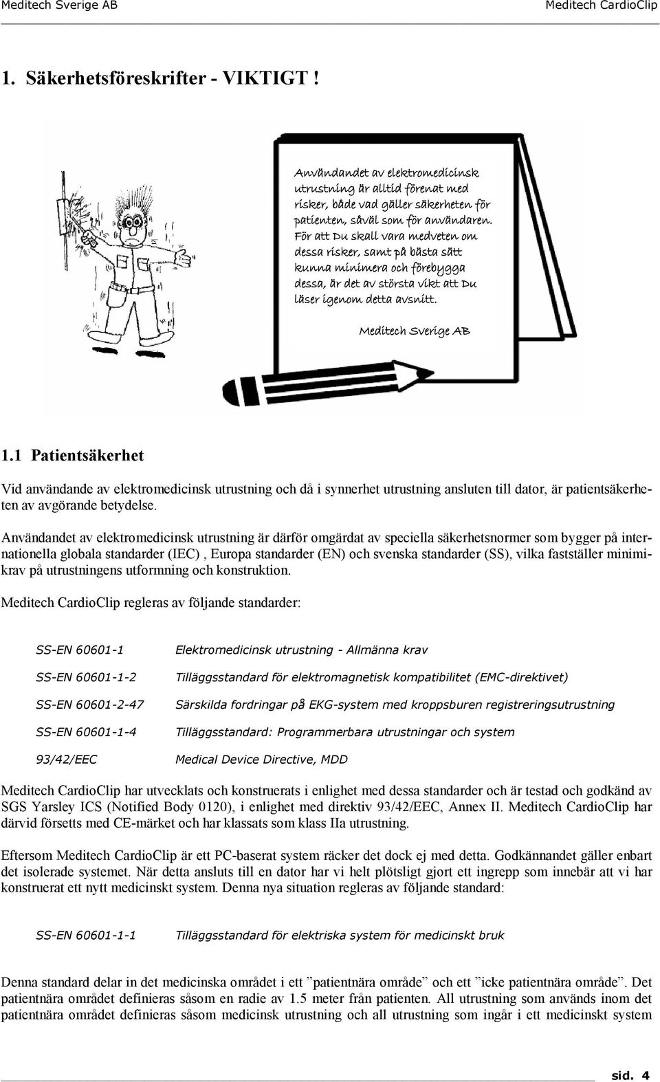 1 Patientsäkerhet Vid användande av elektromedicinsk utrustning och då i synnerhet utrustning ansluten till dator, är patientsäkerheten av avgörande betydelse.