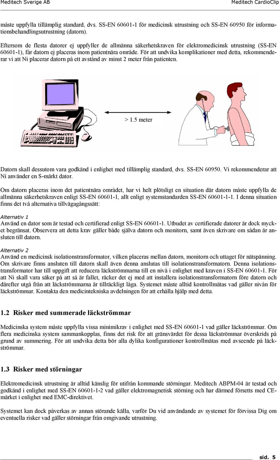 För att undvika komplikationer med detta, rekommenderar vi att Ni placerar datorn på ett avstånd av minst 2 meter från patienten. > 1.