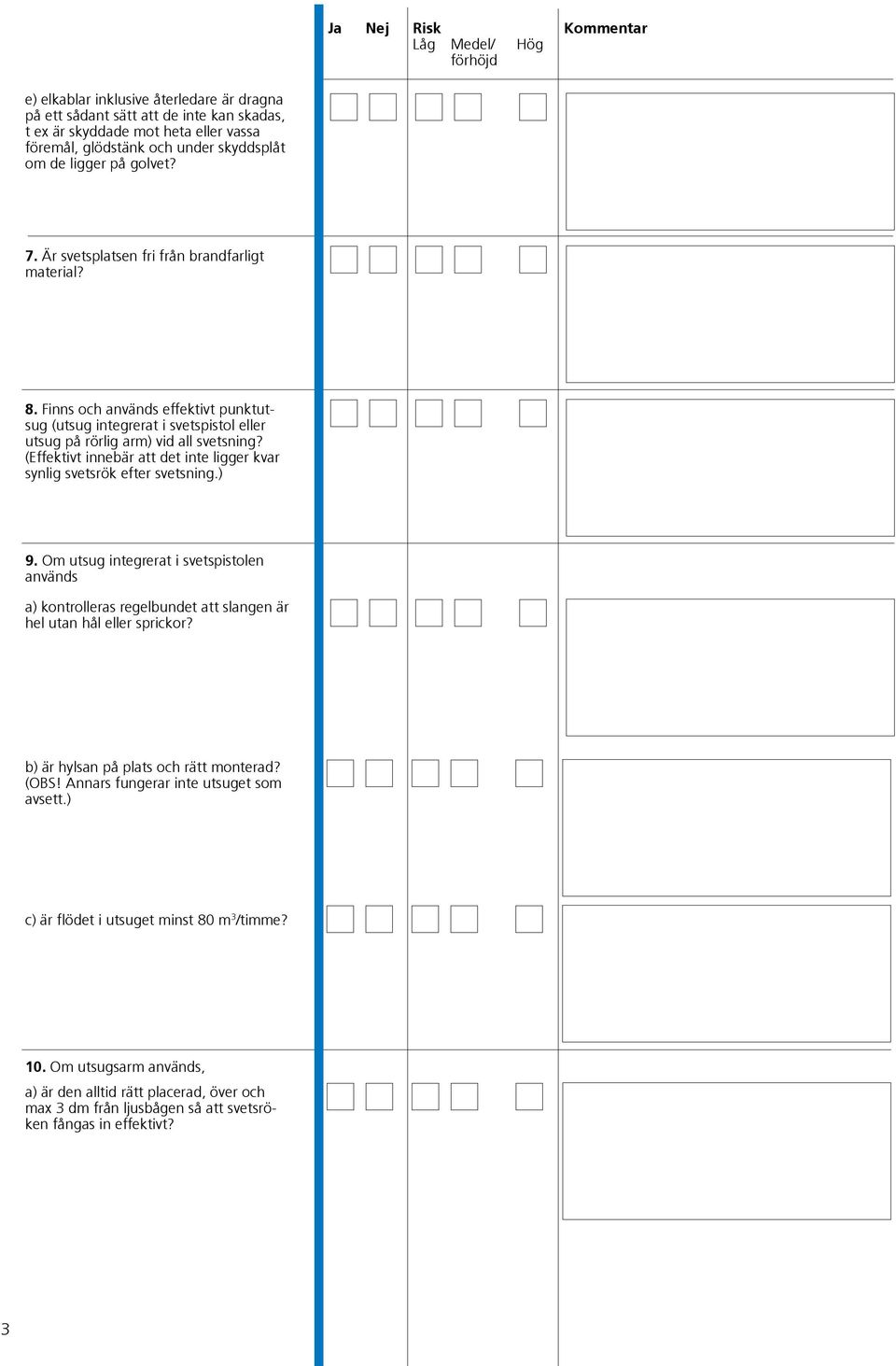 (Effektivt innebär att det inte ligger kvar synlig svetsrök efter svetsning.) 9. Om utsug integrerat i svetspistolen används a) kontrolleras regelbundet att slangen är hel utan hål eller sprickor?