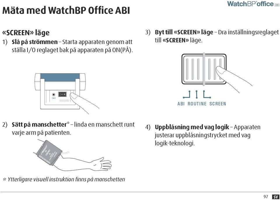 apparaten på ON(PÅ). 3) Byt till «SCREEN» läge Dra inställningsreglaget till «SCREEN» läge.