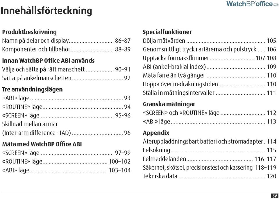 .. 96 Mäta med WatchBP Office ABI «SCREEN» läge... 97 99 «ROUTINE» läge...100 102 «ABI» läge...103 104 Specialfunktioner Dölja mätvärden... 105 Genomsnittligt tryck i artärerna och pulstryck.