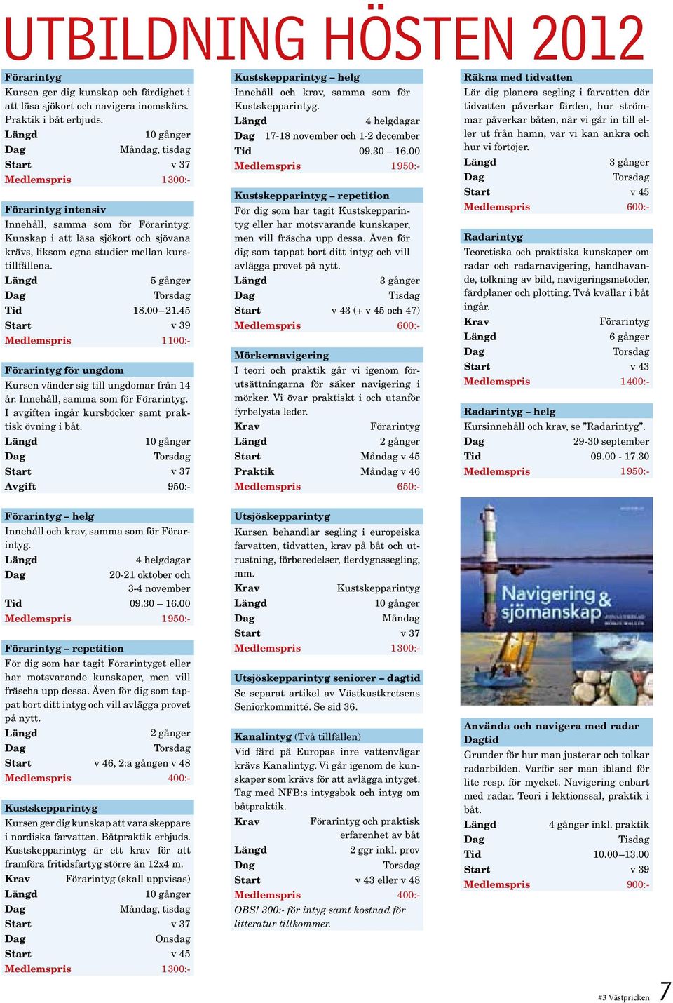 5 gånger Torsdag Tid 18.00 21.45 Start v 39 Medlemspris 1100:- Förarintyg för ungdom Kursen vänder sig till ungdomar från 14 år. Innehåll, samma som för Förarintyg.