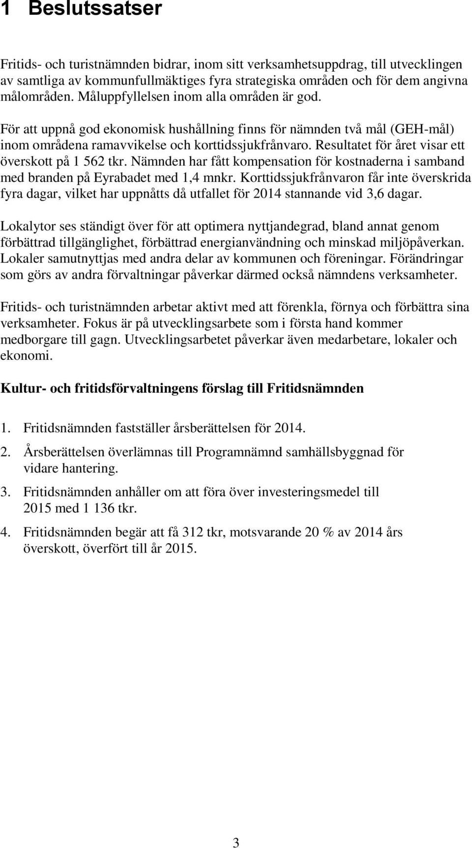 Resultatet för året visar ett överskott på 1 562 tkr. Nämnden har fått kompensation för kostnaderna i samband med branden på Eyrabadet med 1,4 mnkr.