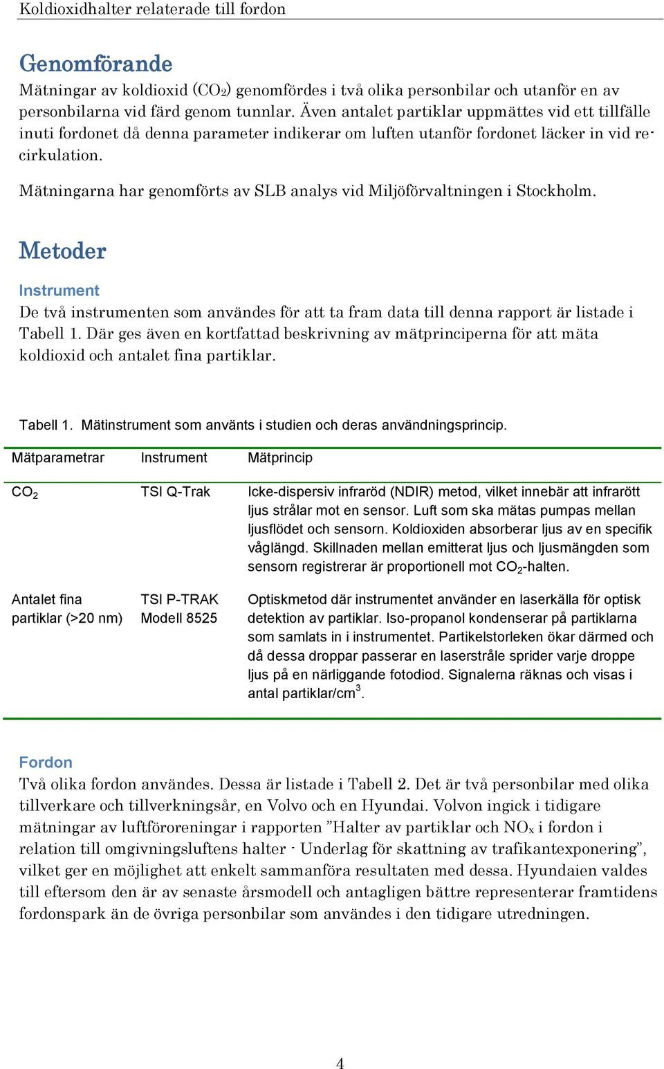 Mätningarna har genomförts av SLB analys vid Miljöförvaltningen i Stockholm. Metoder Instrument De två instrumenten som användes för att ta fram data till denna rapport är listade i Tabell 1.