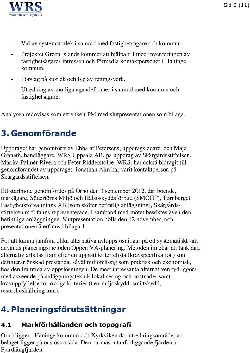 - Utredning av möjliga ägandeformer i samråd med kommun och fastighetsägare. Analysen redovisas som ett enkelt PM med slutpresentationen som bilaga. 3.