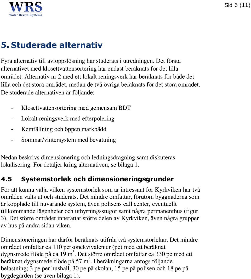 De studerade alternativen är följande: - Klosettvattensortering med gemensam BDT - Lokalt reningsverk med efterpolering - Kemfällning och öppen markbädd - Sommar/vintersystem med bevattning Nedan