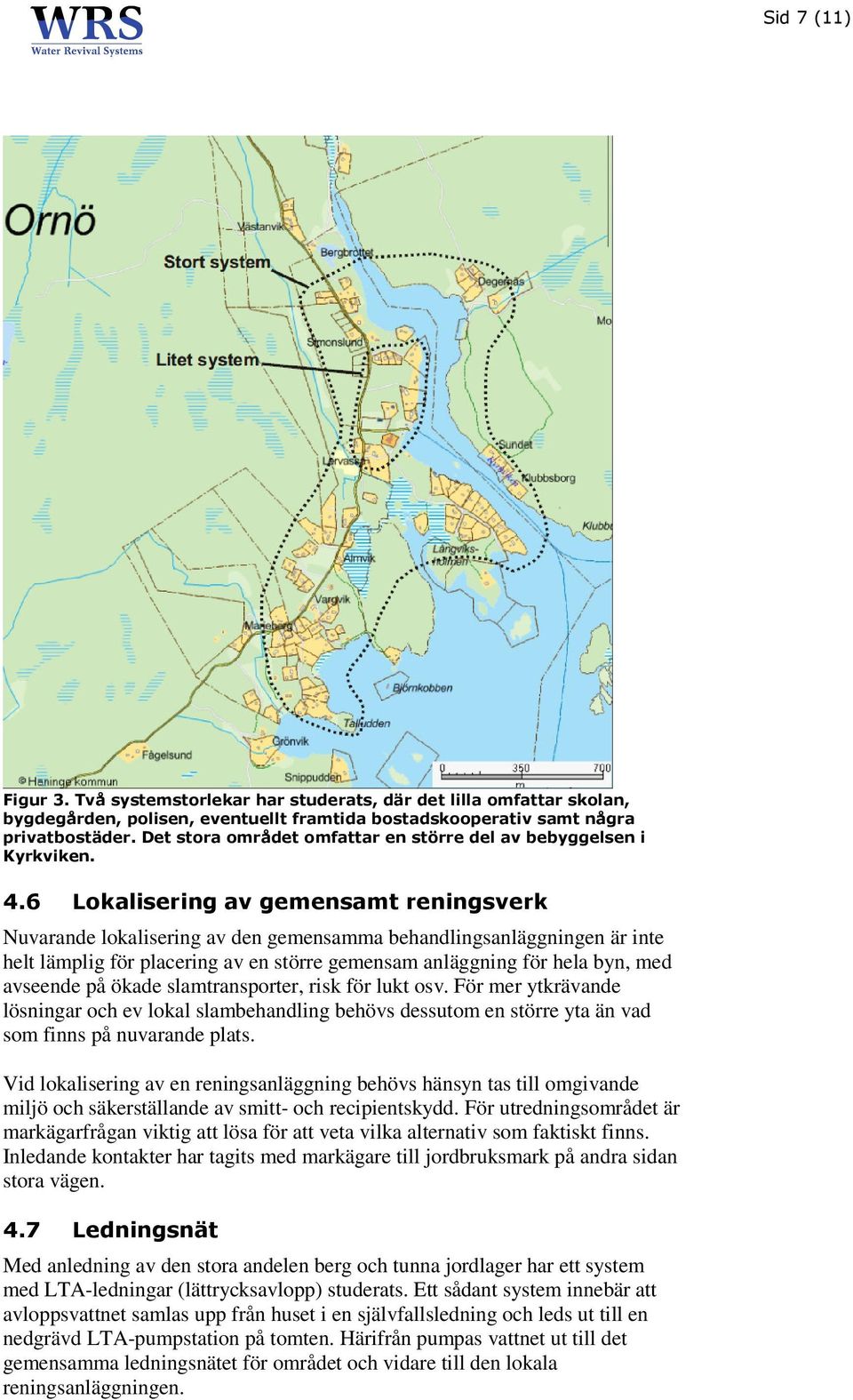 6 Lokalisering av gemensamt reningsverk Nuvarande lokalisering av den gemensamma behandlingsanläggningen är inte helt lämplig för placering av en större gemensam anläggning för hela byn, med avseende