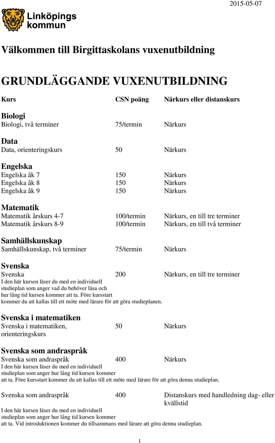 årskurs 8-9 100/termin Närkurs, en till två terminer Samhällskunskap Samhällskunskap, två terminer 75/termin Närkurs Svenska Svenska 200 Närkurs, en till tre terminer I den här kursen läser du med en