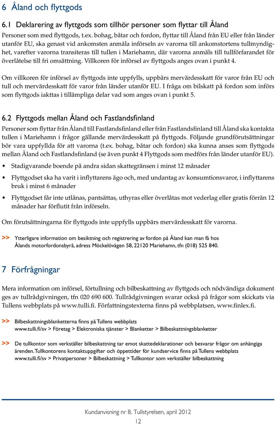 till tullen i Mariehamn, där varorna anmäls till tullförfarandet för överlåtelse till fri omsättning. Villkoren för införsel av flyttgods anges ovan i punkt 4.