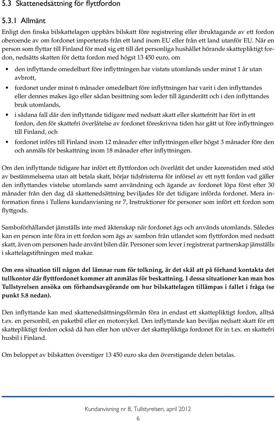 När en person som flyttar till Finland för med sig ett till det personliga hushållet hörande skattepliktigt fordon, nedsätts skatten för detta fordon med högst 13 450 euro, om den inflyttande