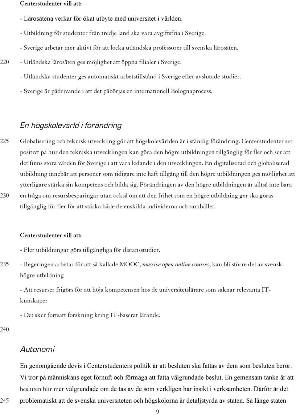 - Utländska studenter ges automatiskt arbetstillstånd i Sverige efter avslutade studier. - Sverige är pådrivande i att det påbörjas en internationell Bolognaprocess.