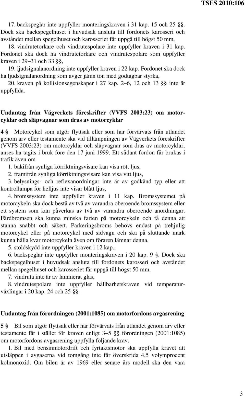 vindrutetorkare och vindrutespolare inte uppfyller kraven i 31 kap. Fordonet ska dock ha vindrutetorkare och vindrutespolare som uppfyller kraven i 29 31 och 33, 19.