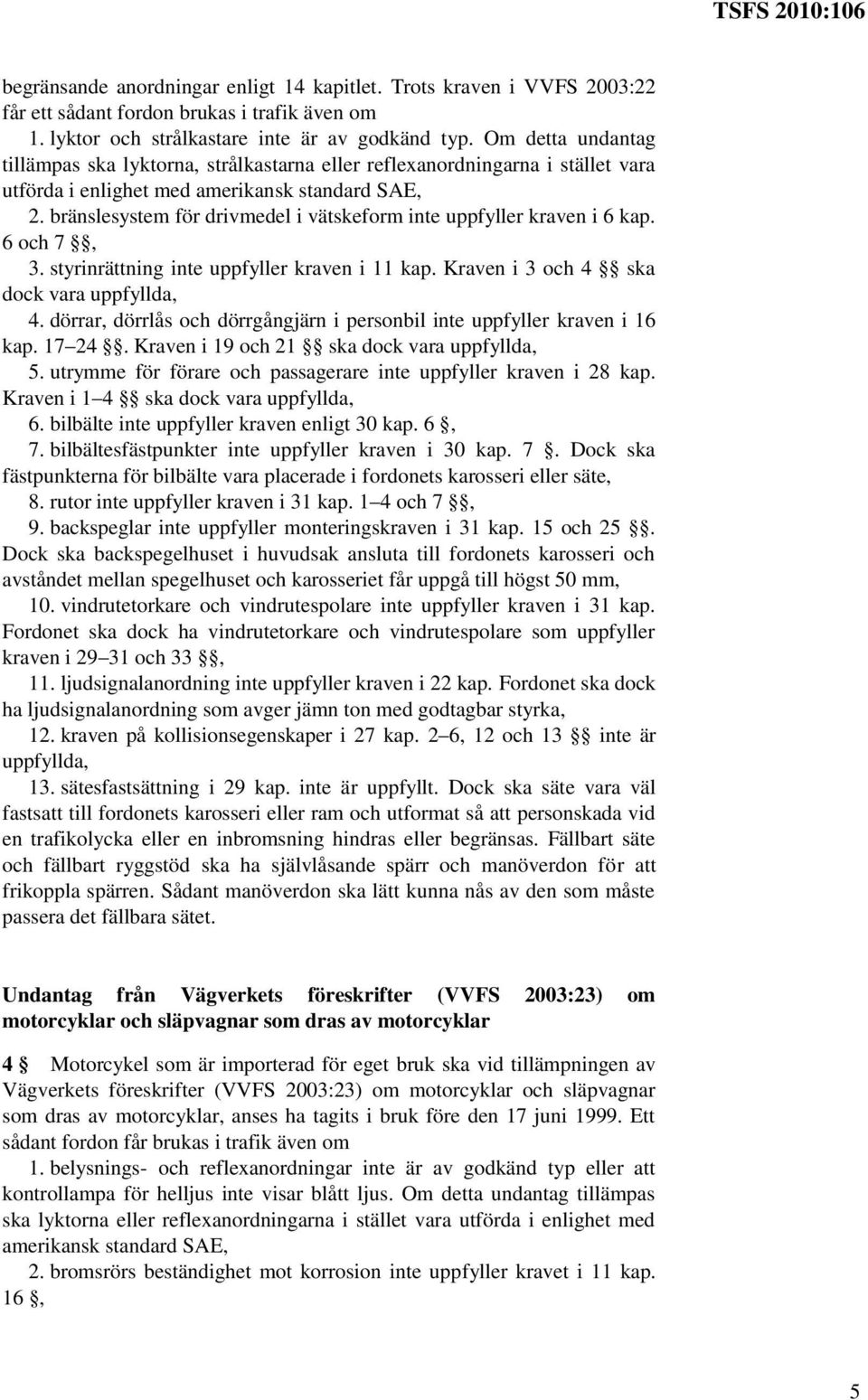 bränslesystem för drivmedel i vätskeform inte uppfyller kraven i 6 kap. 6 och 7, 3. styrinrättning inte uppfyller kraven i 11 kap. Kraven i 3 och 4 ska dock vara uppfyllda, 4.