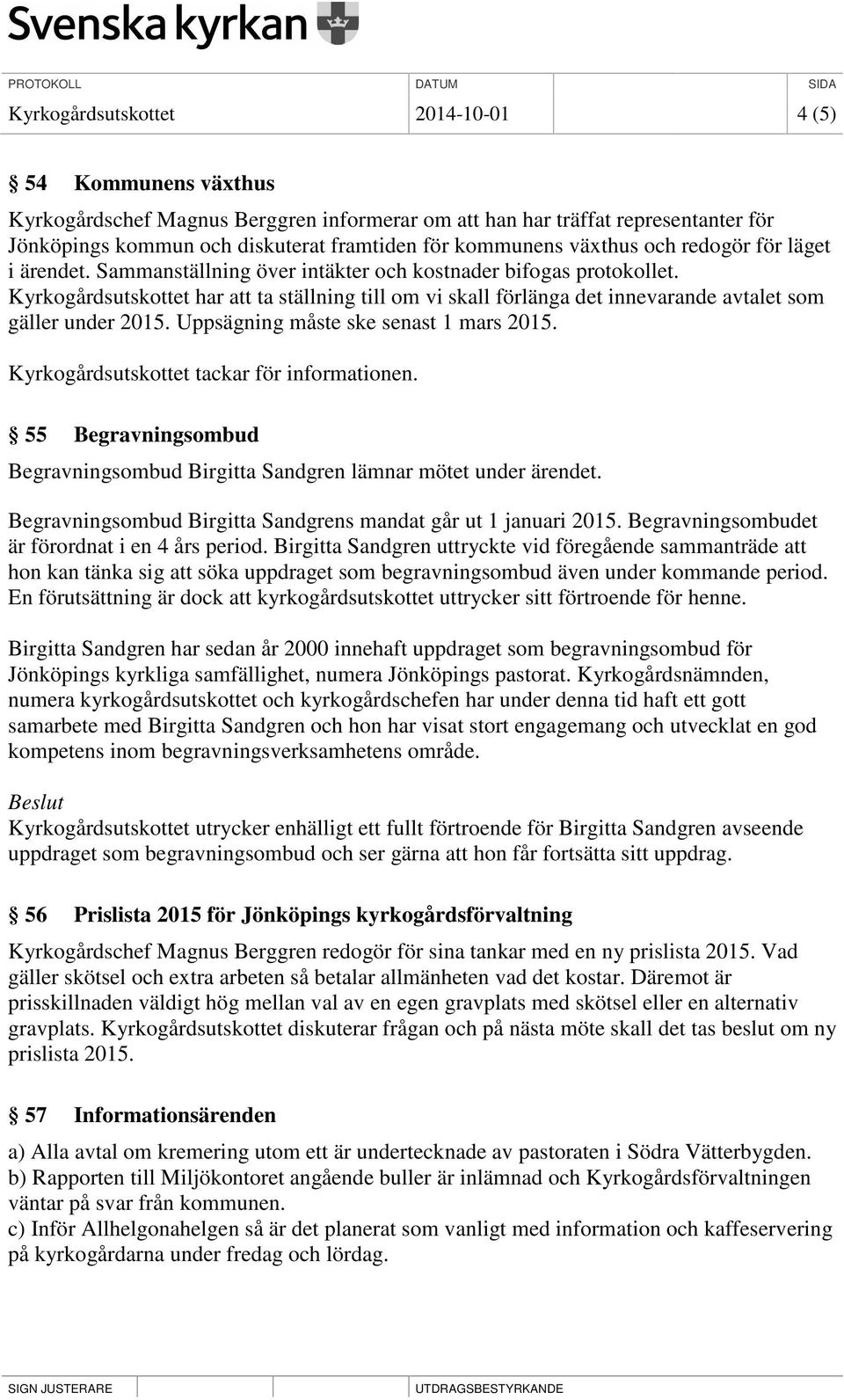 Kyrkogårdsutskottet har att ta ställning till om vi skall förlänga det innevarande avtalet som gäller under 2015. Uppsägning måste ske senast 1 mars 2015. Kyrkogårdsutskottet tackar för informationen.