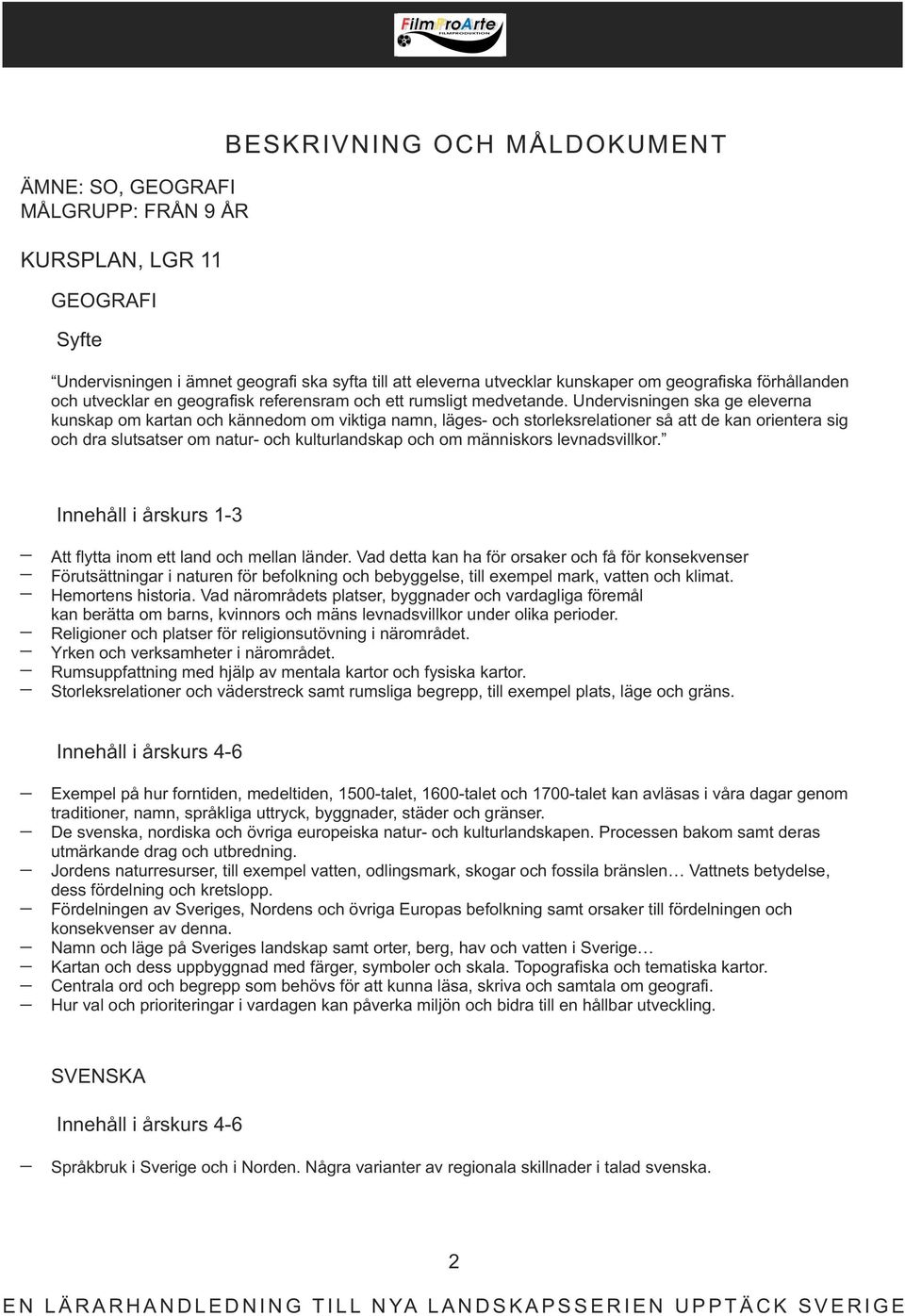 Undervisningen ska ge eleverna kunskap om kartan och kännedom om viktiga namn, läges- och storleksrelationer så att de kan orientera sig och dra slutsatser om natur- och kulturlandskap och om