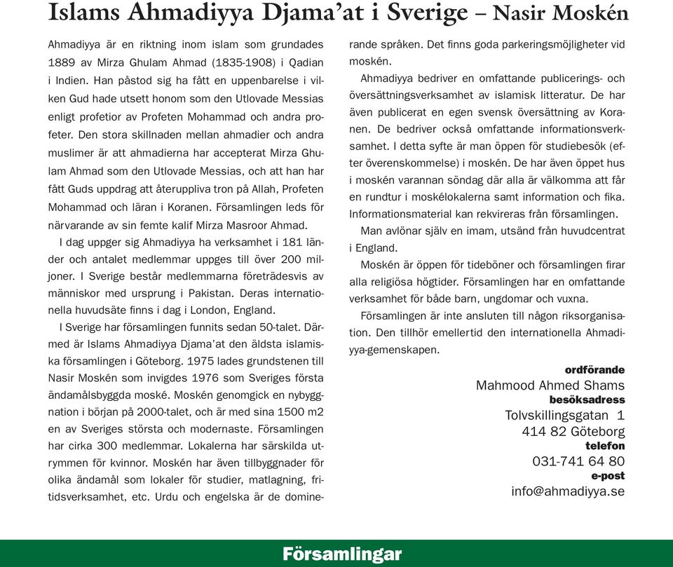 Den stora skillnaden mellan ahmadier och andra muslimer är att ahmadierna har accepterat Mirza Ghulam Ahmad som den Utlovade Messias, och att han har fått Guds uppdrag att återuppliva tron på Allah,