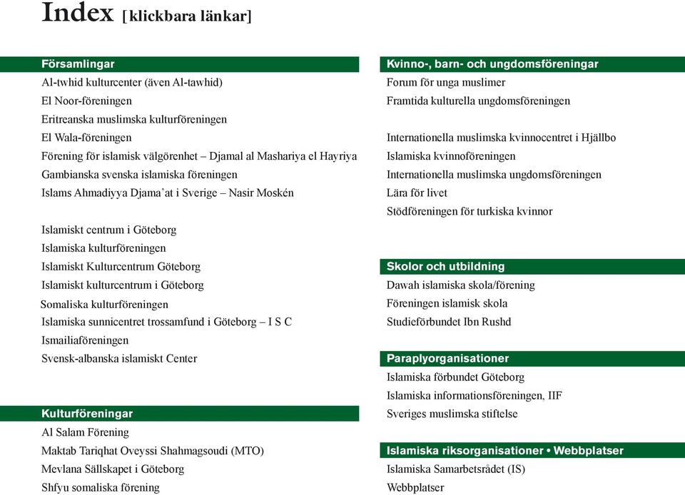 Islamiskt Kulturcentrum Göteborg Islamiskt kulturcentrum i Göteborg Islamic Scandinavian Care Organisation Islamiska sunnicentret trossamfund i Göteborg I S C Ismailiaföreningen Svensk-albanska