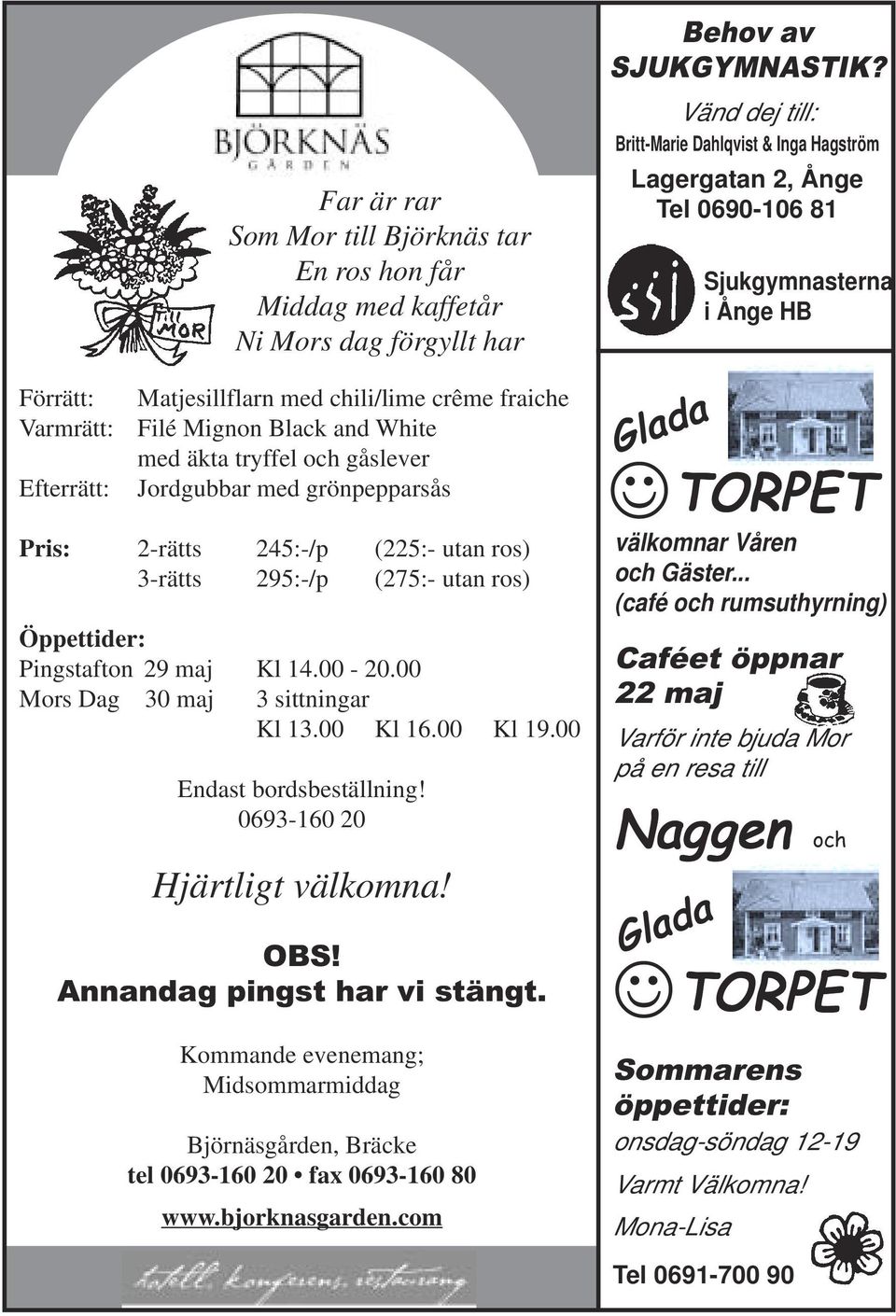 00 Mors Dag 30 maj 3 sittningar Kl 13.00 Kl 16.00 Kl 19.00 Endast bordsbeställning! 0693-160 20 Hjärtligt välkomna! OBS! Annandag pingst har vi stängt.