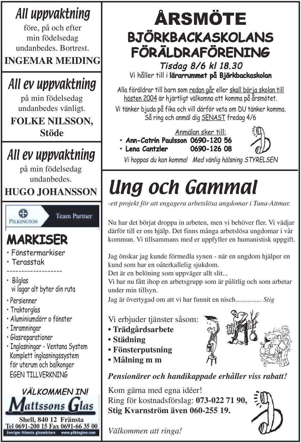 HUGO JOHANSSON MARKISER Fönstermarkiser Terasstak ------------------- Bilglas vi lagar alt byter din ruta Persienner Traktorglas Aluminiumdörr o fönster Inramningar Glasreparationer Inglasningar -