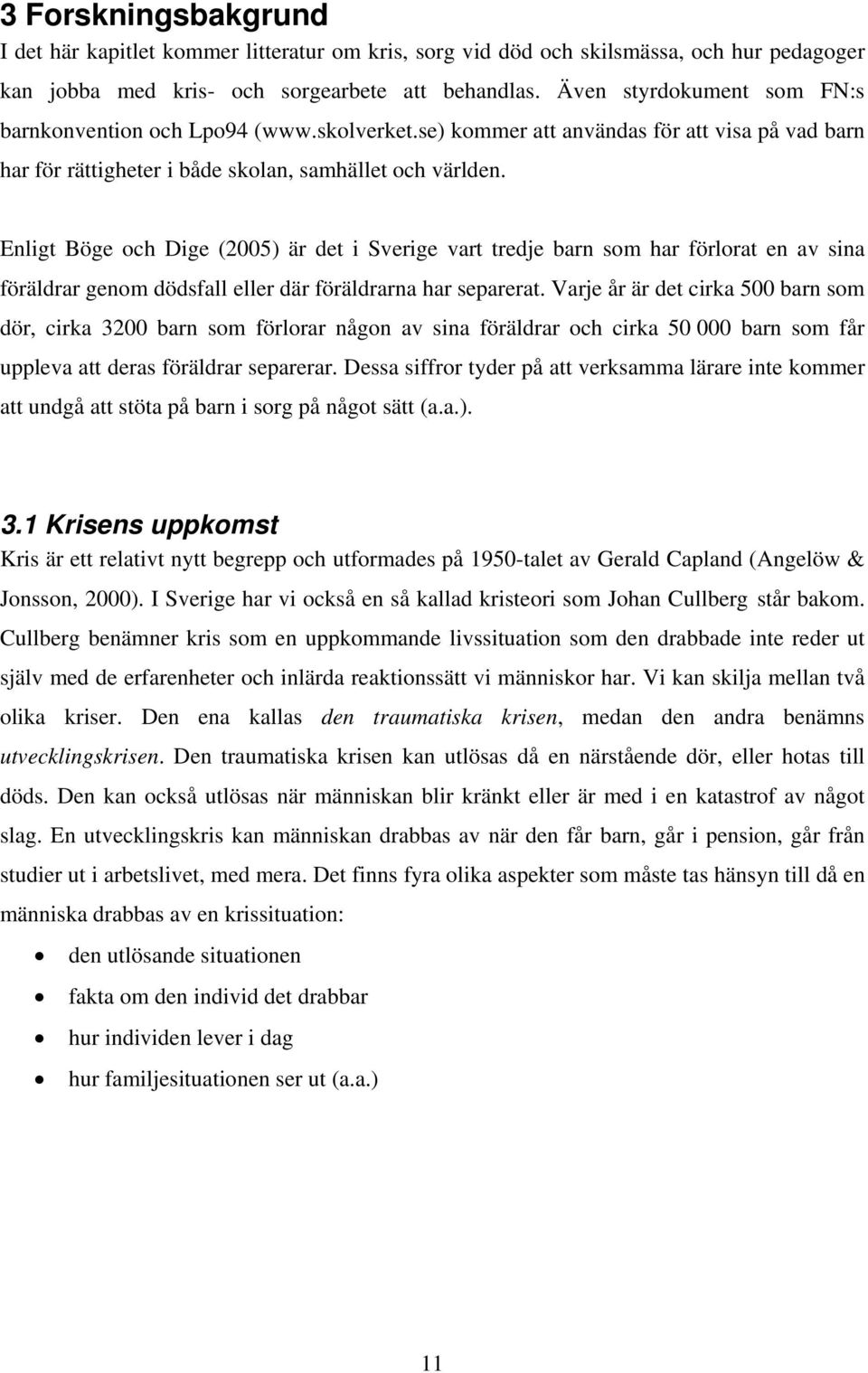 Enligt Böge och Dige (2005) är det i Sverige vart tredje barn som har förlorat en av sina föräldrar genom dödsfall eller där föräldrarna har separerat.