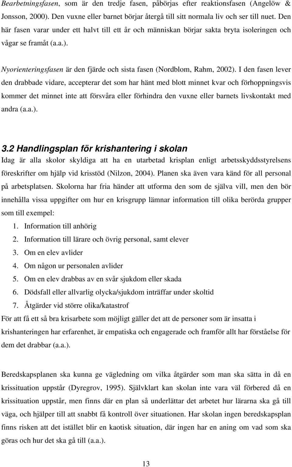 I den fasen lever den drabbade vidare, accepterar det som har hänt med blott minnet kvar och förhoppningsvis kommer det minnet inte att försvåra eller förhindra den vuxne eller barnets livskontakt