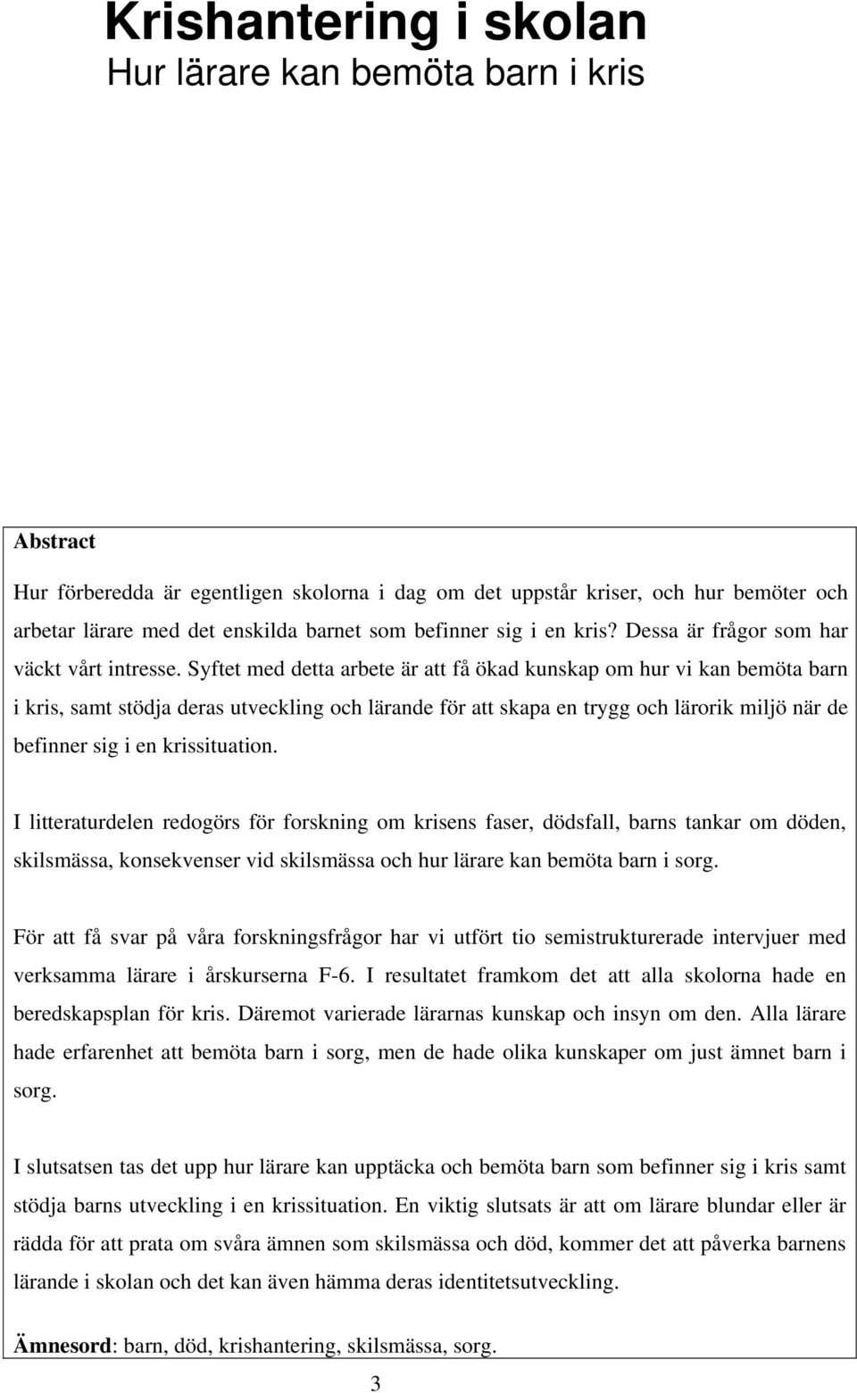 Syftet med detta arbete är att få ökad kunskap om hur vi kan bemöta barn i kris, samt stödja deras utveckling och lärande för att skapa en trygg och lärorik miljö när de befinner sig i en