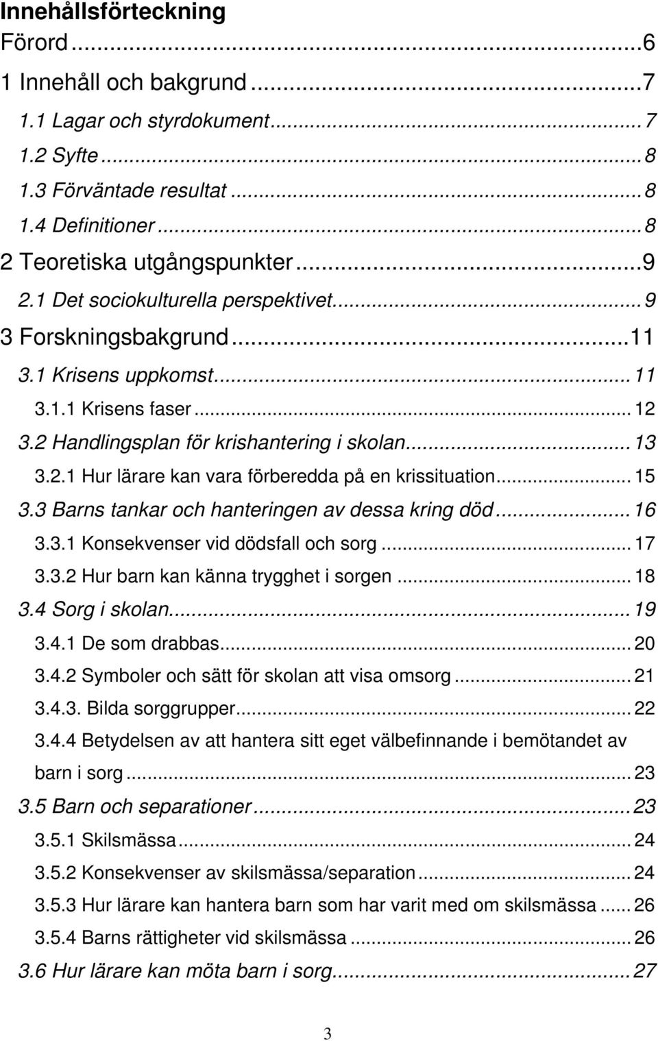 .. 15 3.3 Barns tankar och hanteringen av dessa kring död...16 3.3.1 Konsekvenser vid dödsfall och sorg... 17 3.3.2 Hur barn kan känna trygghet i sorgen... 18 3.4 Sorg i skolan...19 3.4.1 De som drabbas.