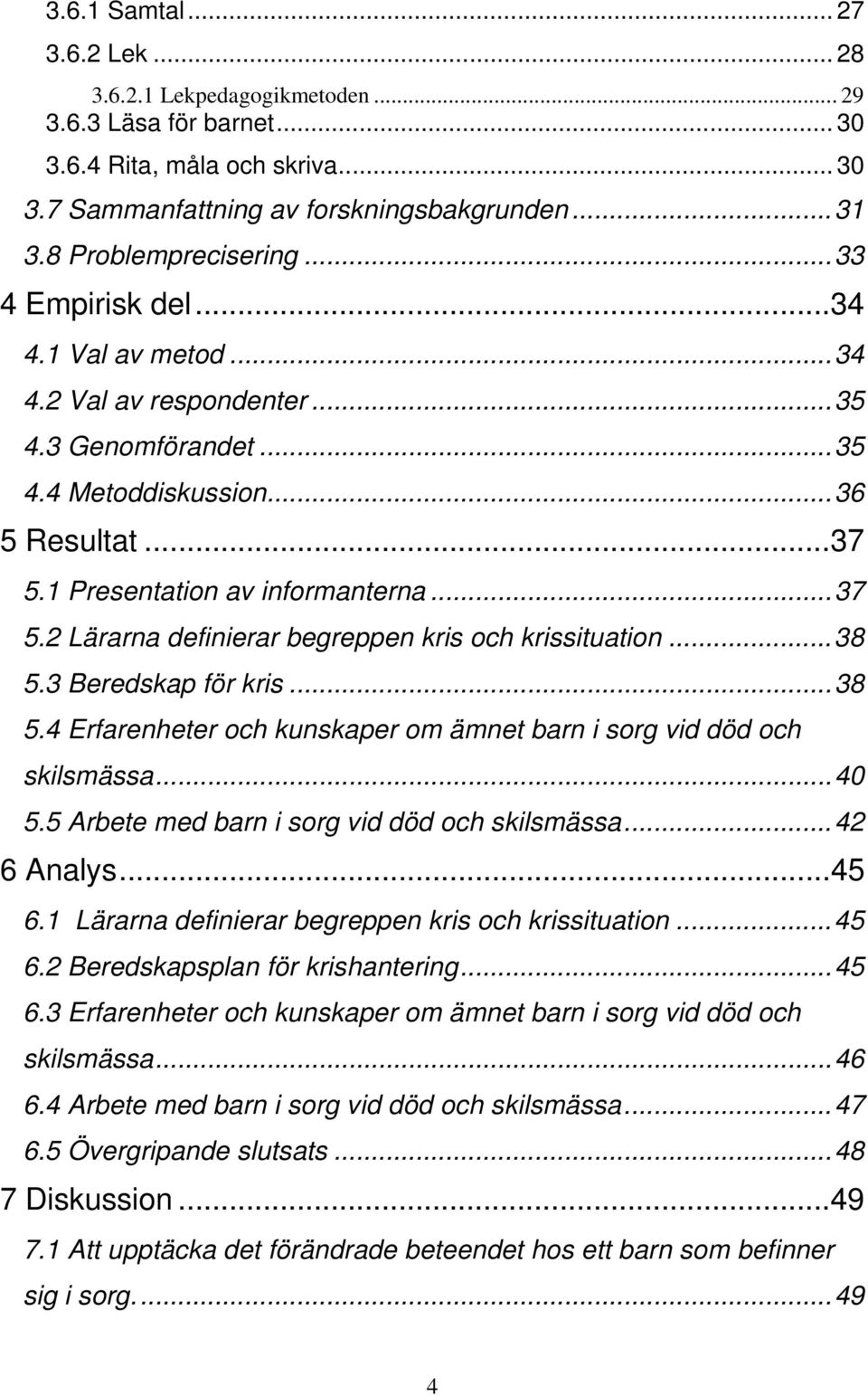 1 Presentation av informanterna...37 5.2 Lärarna definierar begreppen kris och krissituation...38 5.3 Beredskap för kris...38 5.4 Erfarenheter och kunskaper om ämnet barn i sorg vid död och skilsmässa.