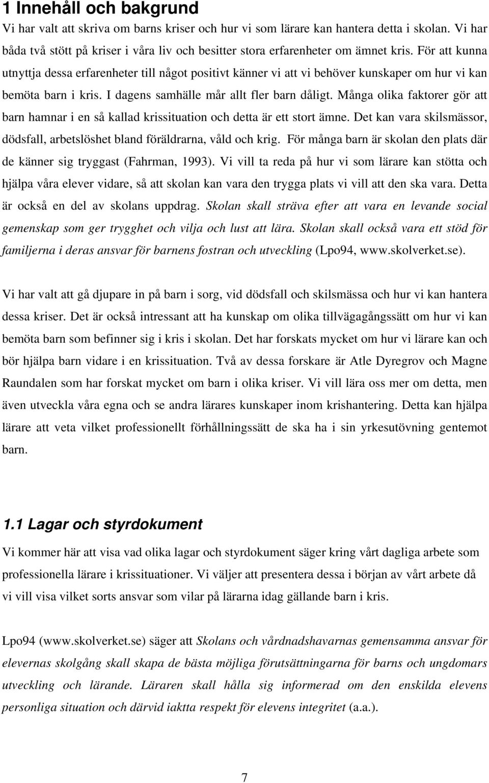 För att kunna utnyttja dessa erfarenheter till något positivt känner vi att vi behöver kunskaper om hur vi kan bemöta barn i kris. I dagens samhälle mår allt fler barn dåligt.