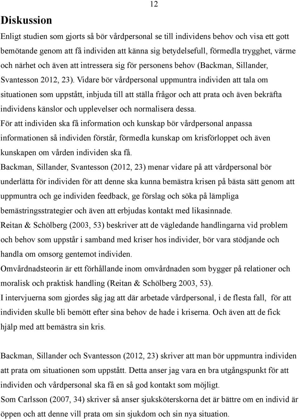 Vidare bör vårdpersonal uppmuntra individen att tala om situationen som uppstått, inbjuda till att ställa frågor och att prata och även bekräfta individens känslor och upplevelser och normalisera