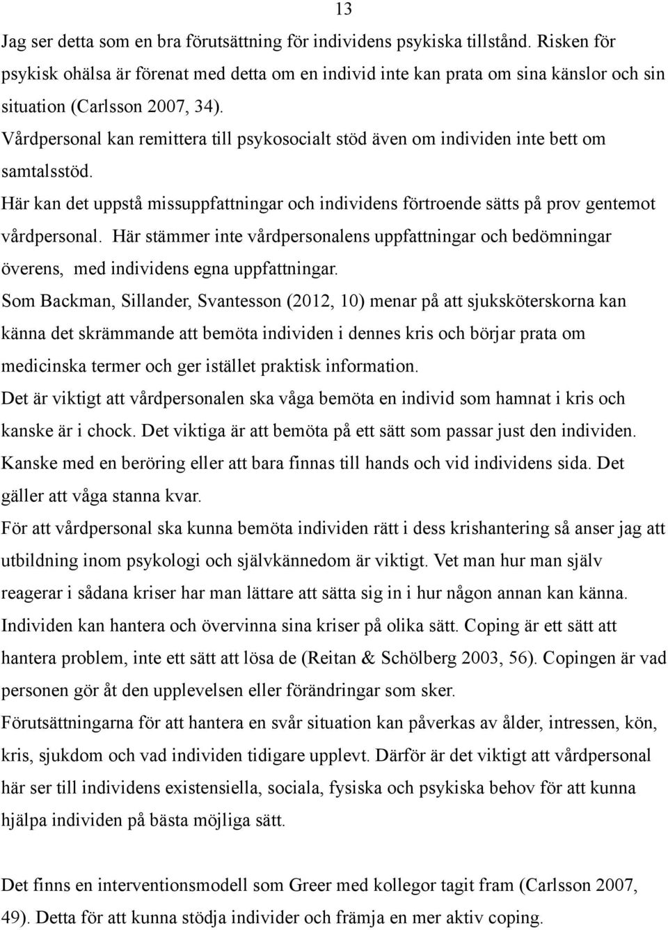 Vårdpersonal kan remittera till psykosocialt stöd även om individen inte bett om samtalsstöd. Här kan det uppstå missuppfattningar och individens förtroende sätts på prov gentemot vårdpersonal.