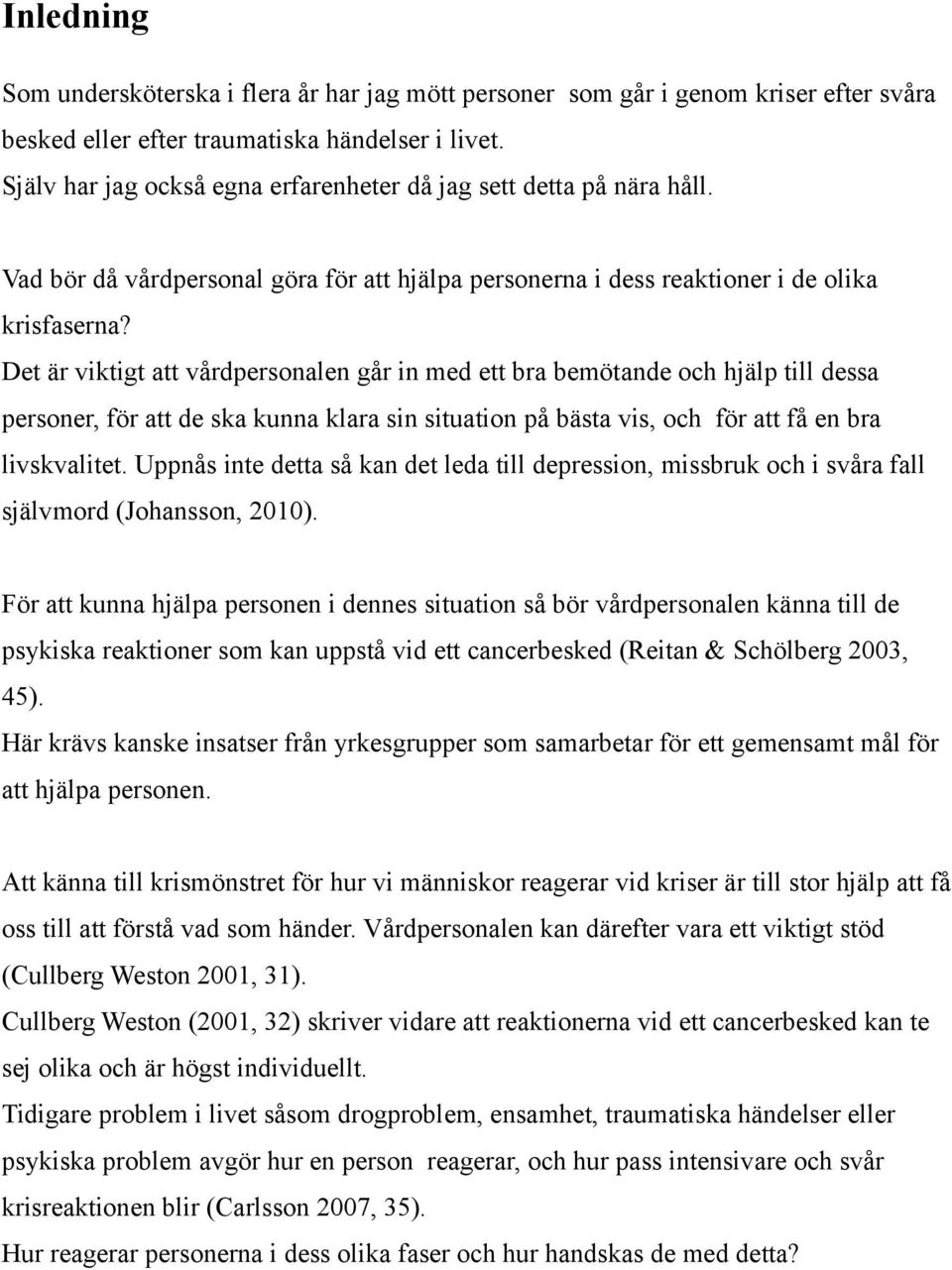 Det är viktigt att vårdpersonalen går in med ett bra bemötande och hjälp till dessa personer, för att de ska kunna klara sin situation på bästa vis, och för att få en bra livskvalitet.