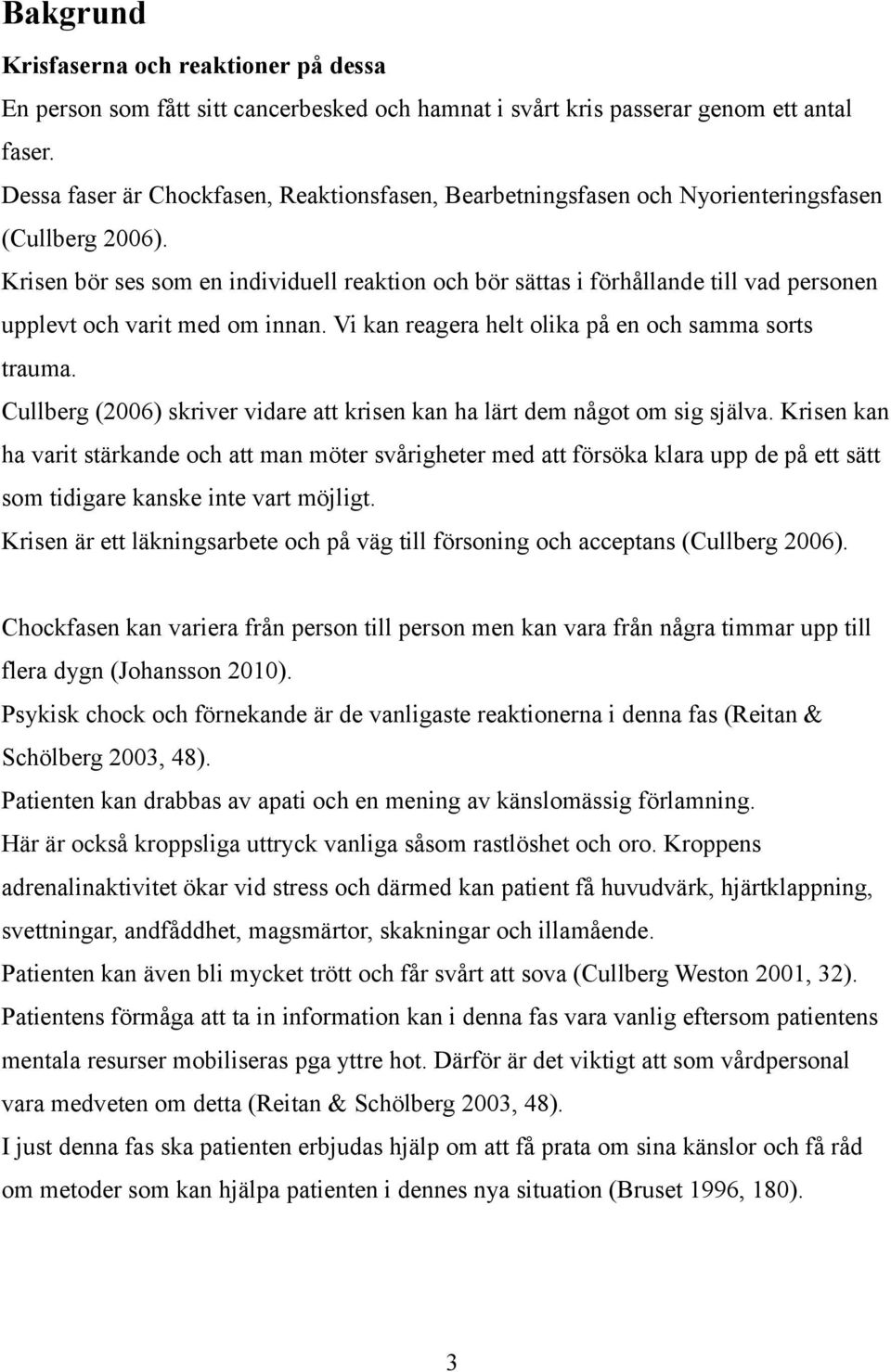 Krisen bör ses som en individuell reaktion och bör sättas i förhållande till vad personen upplevt och varit med om innan. Vi kan reagera helt olika på en och samma sorts trauma.